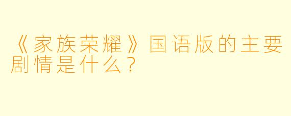 《家族荣耀》国语版的主要剧情是什么?