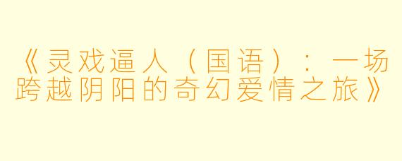 《灵戏逼人（国语）：一场跨越阴阳的奇幻爱情之旅》