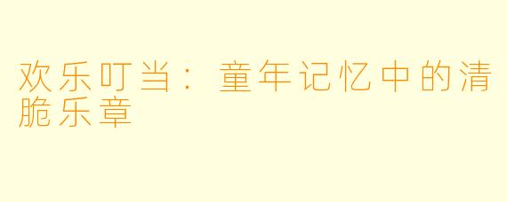 欢乐叮当：童年记忆中的清脆乐章