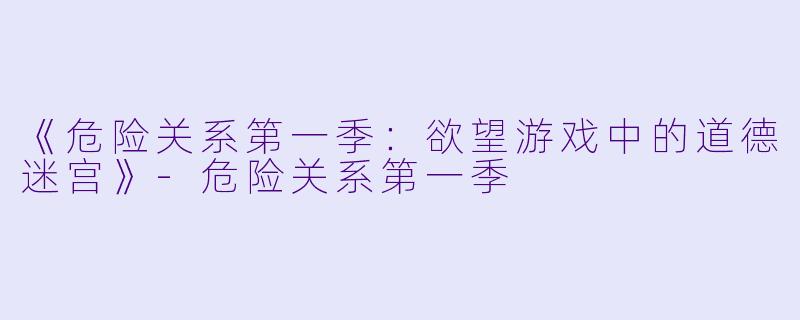 《危险关系第一季：欲望游戏中的道德迷宫》-危险关系第一季