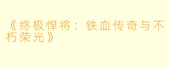 《终极悍将：铁血传奇与不朽荣光》
