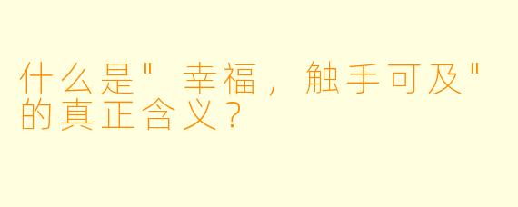 什么是"幸福,触手可及"的真正含义?