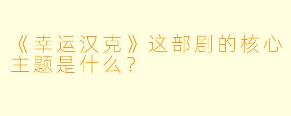 《幸运汉克》这部剧的核心主题是什么?