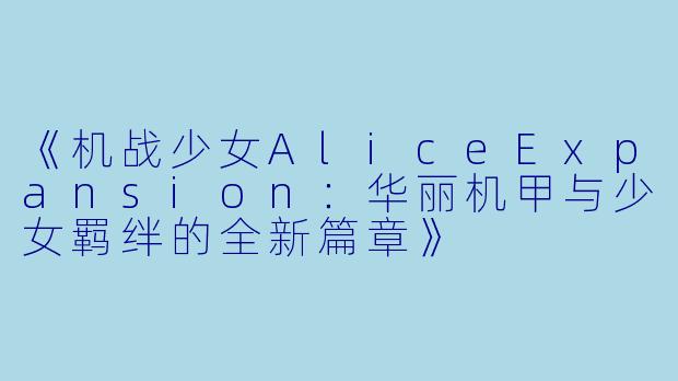 《机战少女AliceExpansion：华丽机甲与少女羁绊的全新篇章》