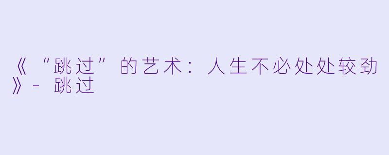 《“跳过”的艺术：人生不必处处较劲》-跳过