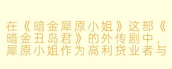 在《暗金犀原小姐》这部《暗金丑岛君》的外传剧中,犀原小姐作为高利贷业者与丑岛君有何不同?她的放贷手段或目标客户是否有独特之处?