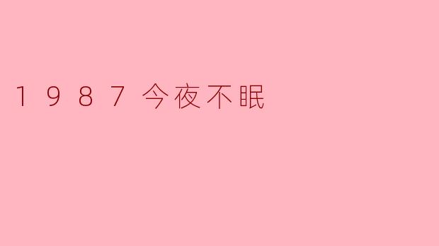 《1987今夜不眠》这首歌的创作背景是什么?它为何能成为一代人的经典回忆?