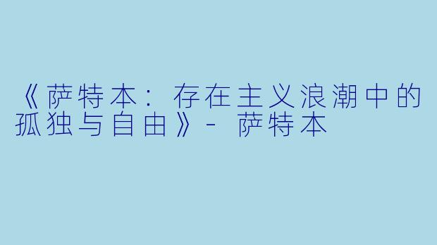 《萨特本：存在主义浪潮中的孤独与自由》-萨特本