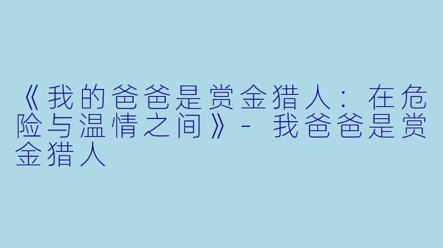 《我的爸爸是赏金猎人:在危险与温情之间》