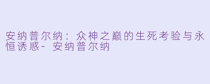 安纳普尔纳：众神之巅的生死考验与永恒诱惑-安纳普尔纳