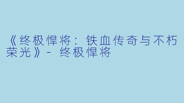 《终极悍将:铁血传奇与不朽荣光》