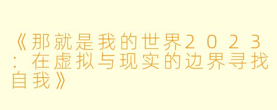 《那就是我的世界2023：在虚拟与现实的边界寻找自我》