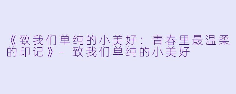《致我们单纯的小美好:青春里最温柔的印记》