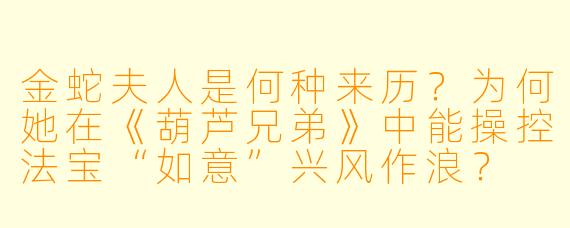 金蛇夫人是何种来历?为何她在《葫芦兄弟》中能操控法宝“如意”兴风作浪?