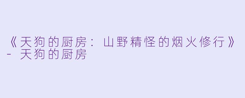 《天狗的厨房:山野精怪的烟火修行》