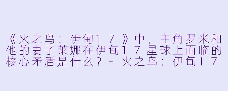 《火之鸟:伊甸17》中,主角罗米和他的妻子莱娜在伊甸17星球上面临的核心矛盾是什么?