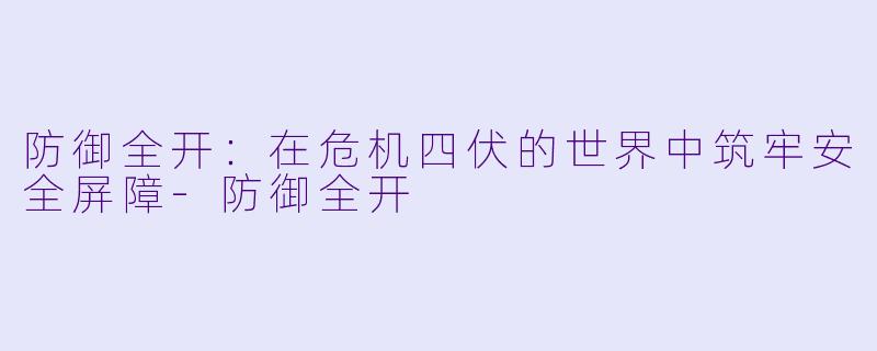 防御全开:在危机四伏的世界中筑牢安全屏障