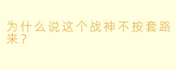 为什么说这个战神不按套路来？