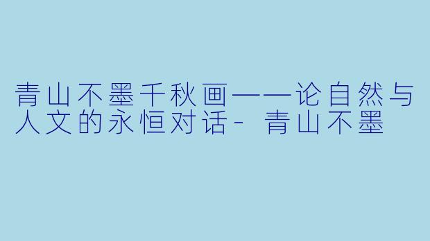 青山不墨千秋画——论自然与人文的永恒对话-青山不墨