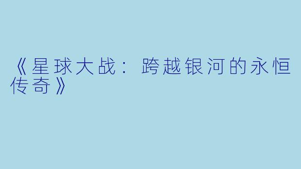 《星球大战：跨越银河的永恒传奇》