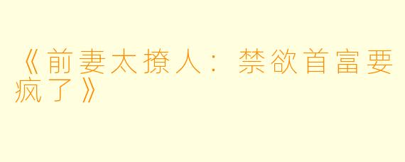 《前妻太撩人：禁欲首富要疯了》