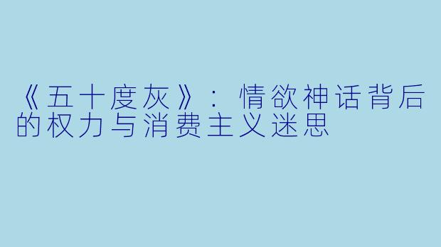 《五十度灰》：情欲神话背后的权力与消费主义迷思