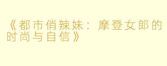 《都市俏辣妹：摩登女郎的时尚与自信》