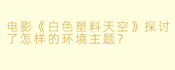 电影《白色塑料天空》探讨了怎样的环境主题?