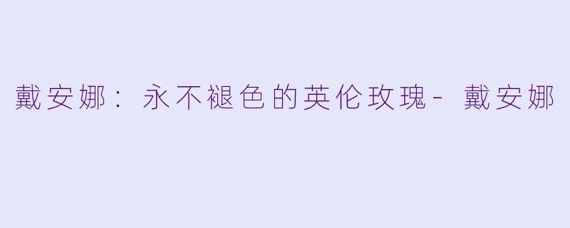戴安娜：永不褪色的英伦玫瑰-戴安娜
