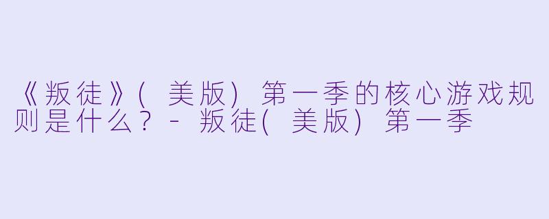 《叛徒》(美版)第一季的核心游戏规则是什么?