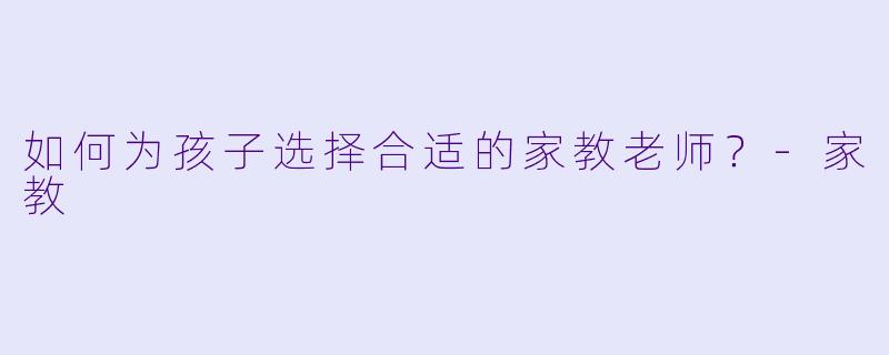 如何为孩子选择合适的家教老师？
