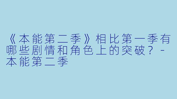 《本能第二季》相比第一季有哪些剧情和角色上的突破？-本能第二季