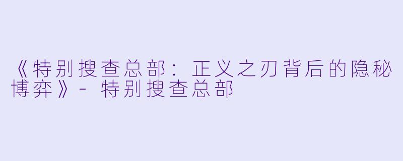 《特别搜查总部：正义之刃背后的隐秘博弈》-特别搜查总部