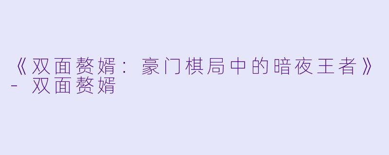 《双面赘婿：豪门棋局中的暗夜王者》-双面赘婿