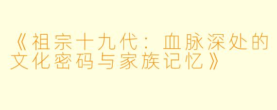 《祖宗十九代：血脉深处的文化密码与家族记忆》