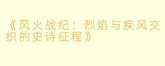 《风火战纪：烈焰与疾风交织的史诗征程》