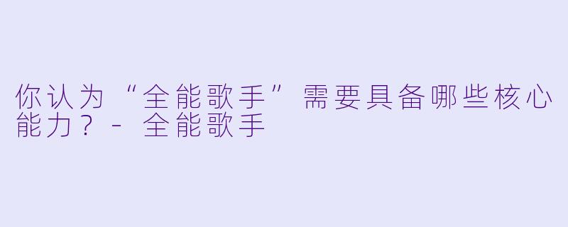 你认为“全能歌手”需要具备哪些核心能力?
