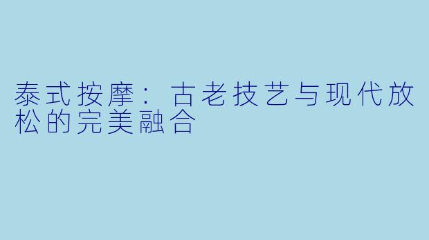 泰式按摩：古老技艺与现代放松的完美融合