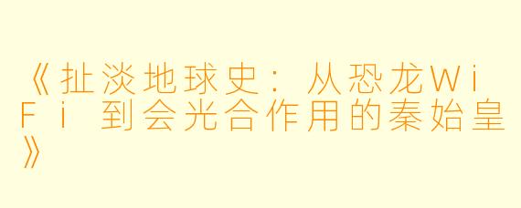 《扯淡地球史：从恐龙WiFi到会光合作用的秦始皇》
