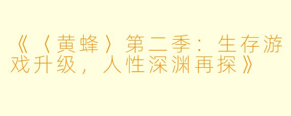 《〈黄蜂〉第二季：生存游戏升级，人性深渊再探》