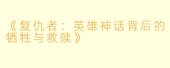 《复仇者：英雄神话背后的牺牲与救赎》