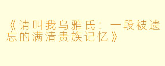 《请叫我乌雅氏：一段被遗忘的满清贵族记忆》