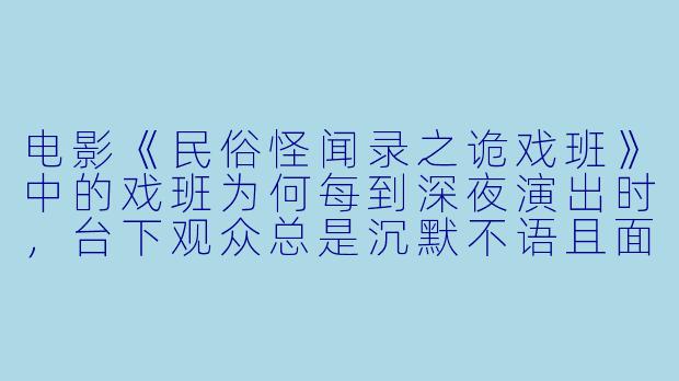 电影《民俗怪闻录之诡戏班》中的戏班为何每到深夜演出时，台下观众总是沉默不语且面容僵硬？