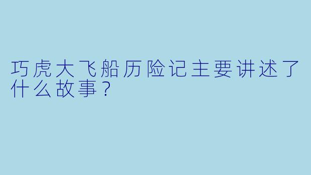 巧虎大飞船历险记主要讲述了什么故事？