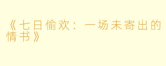 《七日偷欢：一场未寄出的情书》