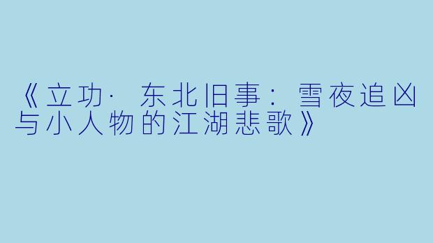 《立功·东北旧事：雪夜追凶与小人物的江湖悲歌》