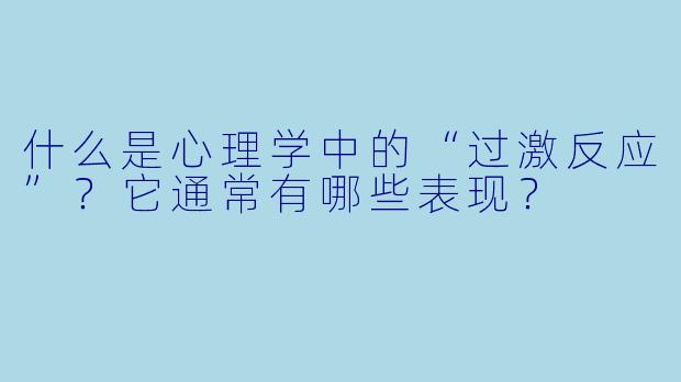什么是心理学中的“过激反应”？它通常有哪些表现？