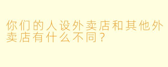 你们的人设外卖店和其他外卖店有什么不同?