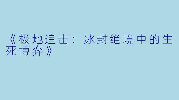 《极地追击:冰封绝境中的生死博弈》