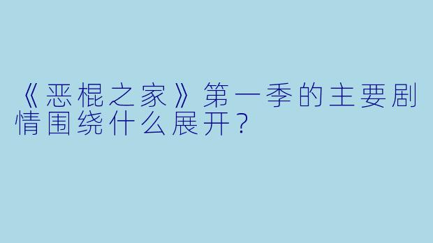 《恶棍之家》第一季的主要剧情围绕什么展开?